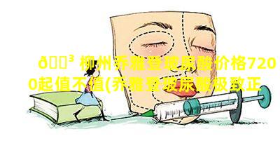 🌳 柳州乔雅登玻尿酸价格7200起值不值(乔雅登玻尿酸极致正品价格是多少)